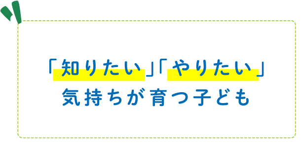 「知りたい」「やりたい」気持ちが育つ子ども